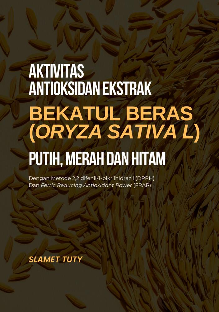 Cover AKTIVITAS ANTIOKSIDAN EKSTRAK BEKATUL BERAS (ORYZA SATIVA L) PUTIH, MERAH DAN HITAM: Dengan Metode 2,2 Difenil-1-Pikrilhidrazil (DPPH) Dan Ferric Reducing Antioxidant Power (FRAP)